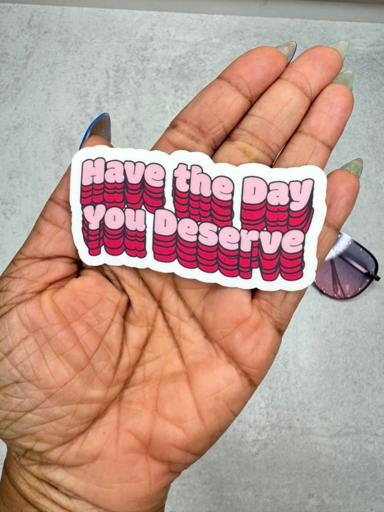 Have the Day You Deserve Sticker - Adorned Rebel